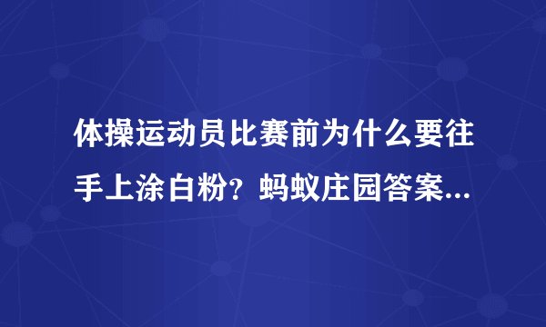 体操运动员比赛前为什么要往手上涂白粉？蚂蚁庄园答案8月6日