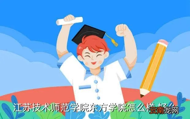 广东技术师范学院bbs，江苏技术师范学院东方学院怎么样 好么
