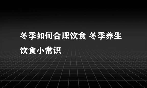 冬季如何合理饮食 冬季养生饮食小常识
