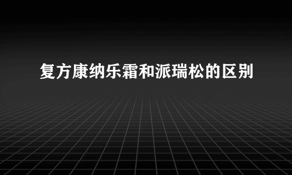 复方康纳乐霜和派瑞松的区别