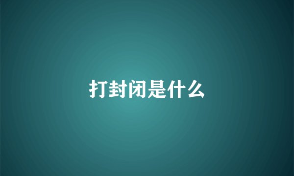 打封闭是什么