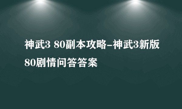 神武3 80副本攻略-神武3新版80剧情问答答案