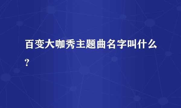 百变大咖秀主题曲名字叫什么？