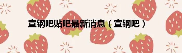 宣钢吧贴吧最新消息（宣钢吧）