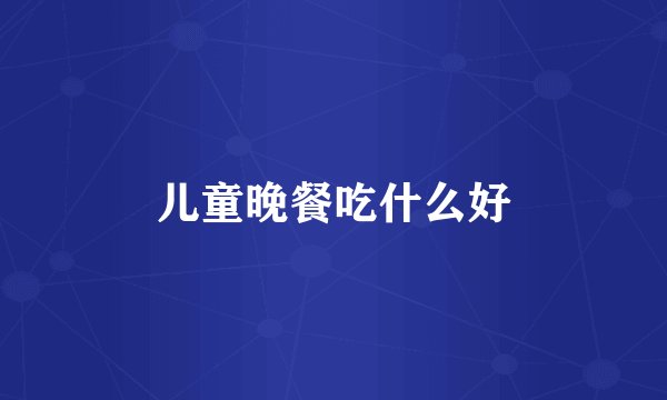 儿童晚餐吃什么好