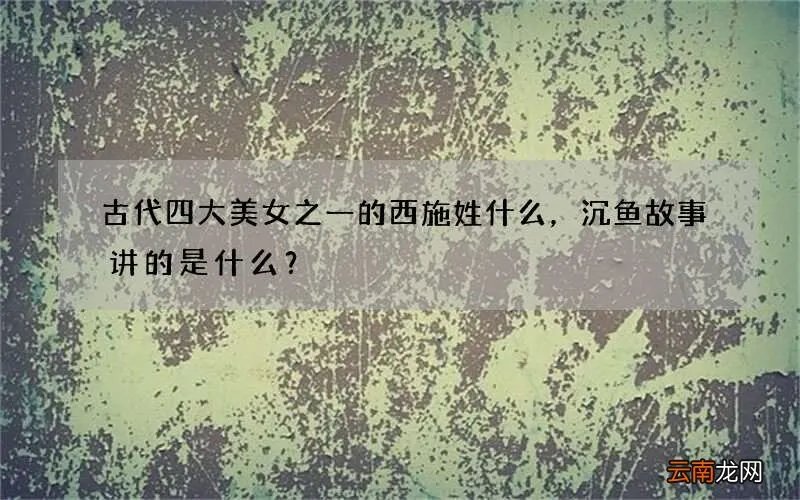 古代四大美女之一的西施姓什么，沉鱼故事讲的是什么？