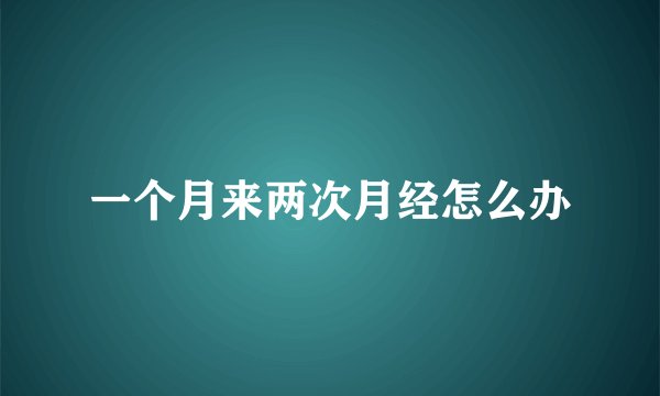 一个月来两次月经怎么办