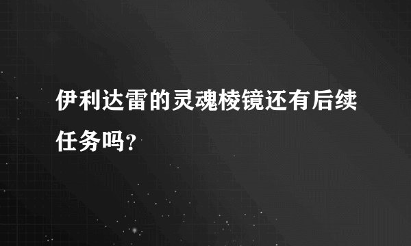 伊利达雷的灵魂棱镜还有后续任务吗？