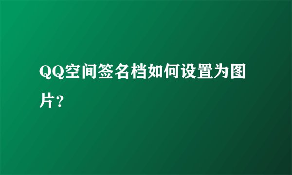 QQ空间签名档如何设置为图片？