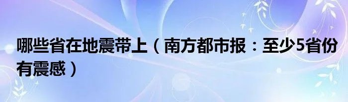 哪些省在地震带上（南方都市报：至少5省份有震感）