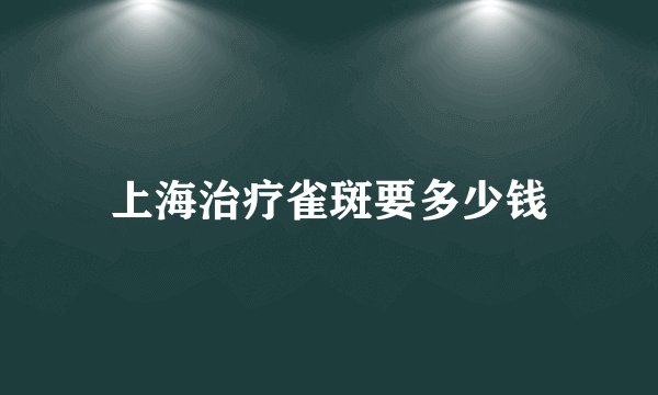 上海治疗雀斑要多少钱