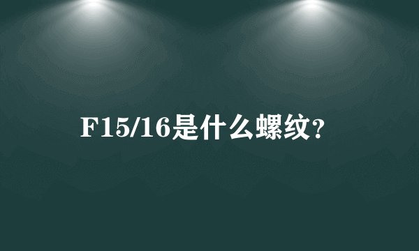 F15/16是什么螺纹？