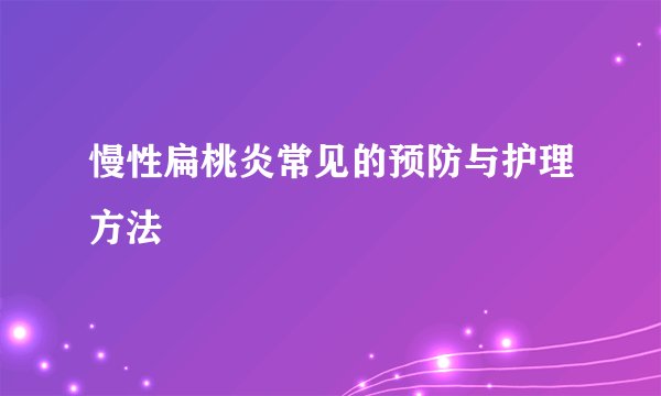 慢性扁桃炎常见的预防与护理方法