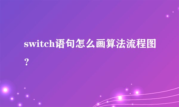 switch语句怎么画算法流程图？