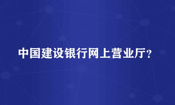 中国建设银行网上营业厅？