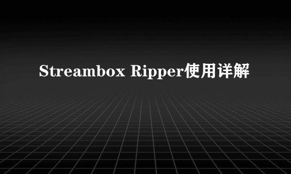 Streambox Ripper使用详解