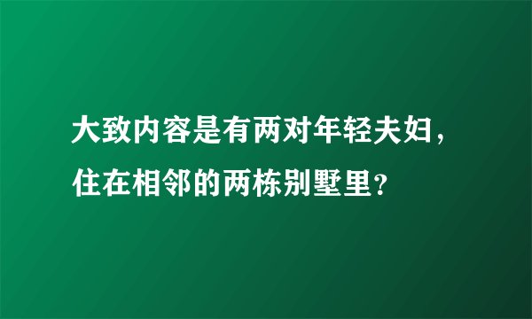 大致内容是有两对年轻夫妇，住在相邻的两栋别墅里？