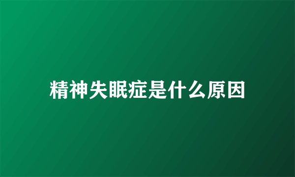 精神失眠症是什么原因