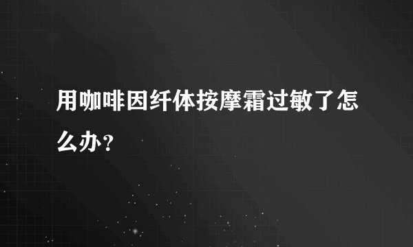 用咖啡因纤体按摩霜过敏了怎么办？