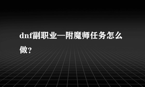 dnf副职业—附魔师任务怎么做?