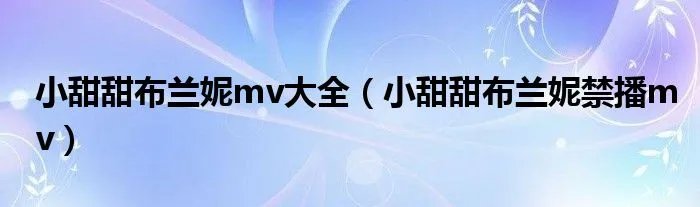 小甜甜布兰妮mv大全（小甜甜布兰妮禁播mv）