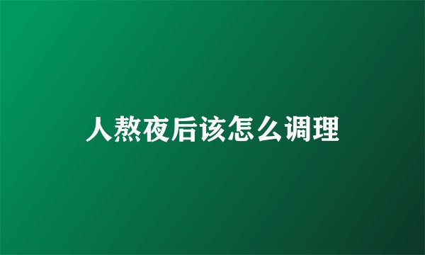 人熬夜后该怎么调理