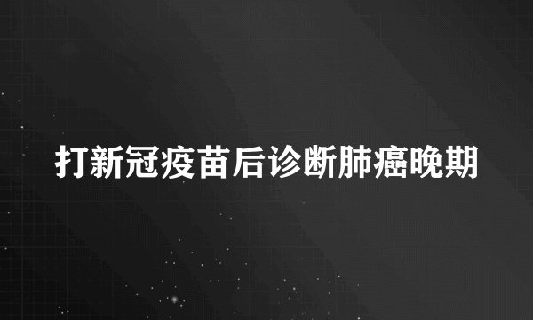 打新冠疫苗后诊断肺癌晚期