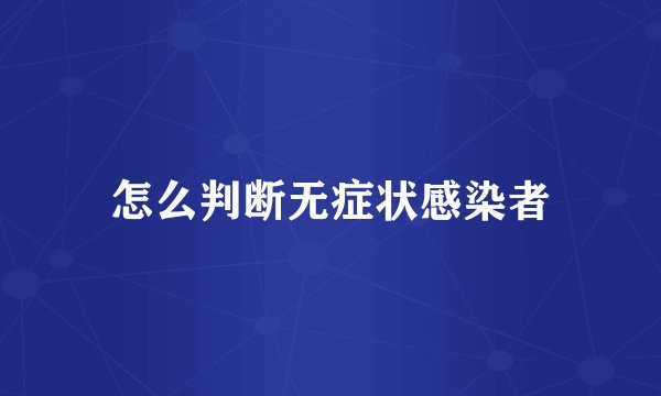 怎么判断无症状感染者