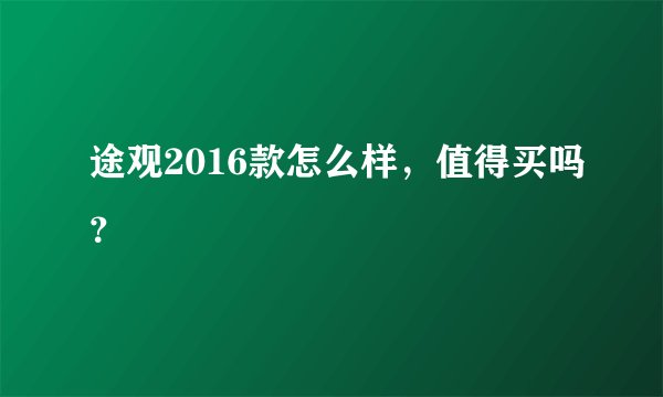 途观2016款怎么样，值得买吗？