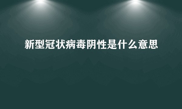新型冠状病毒阴性是什么意思