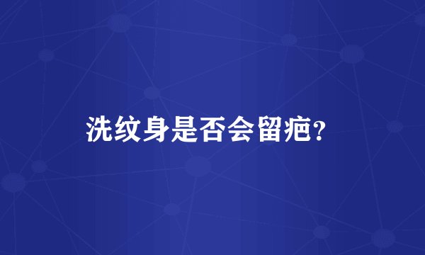 洗纹身是否会留疤？