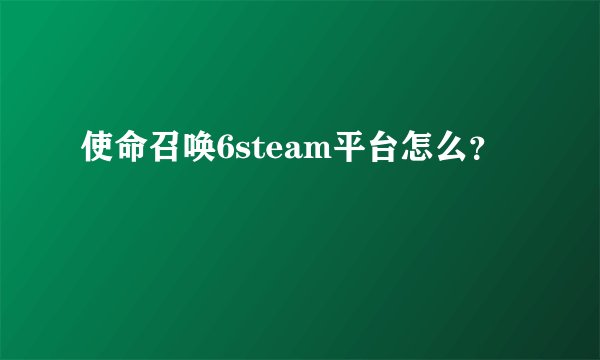 使命召唤6steam平台怎么？