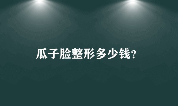 瓜子脸整形多少钱？