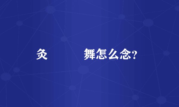 灸亣镸荖舞怎么念？