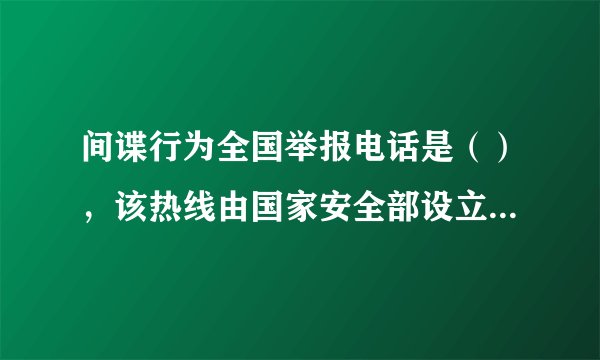 间谍行为全国举报电话是（），该热线由国家安全部设立，是为了方便公民和组织向国家安全机关举报间谍行为或线索。