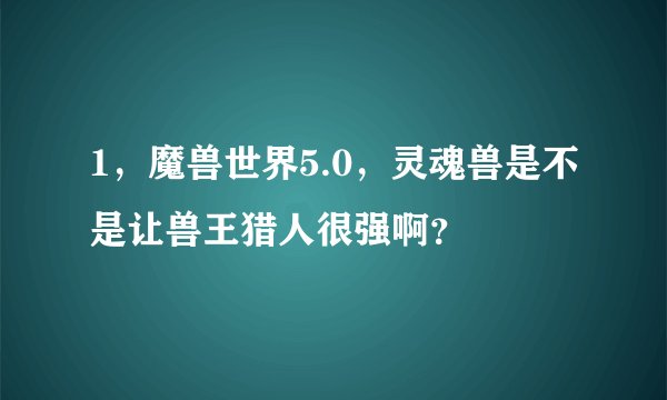 1，魔兽世界5.0，灵魂兽是不是让兽王猎人很强啊？