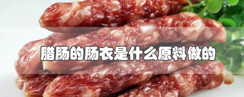 腊肠的肠衣是什么原料做的
