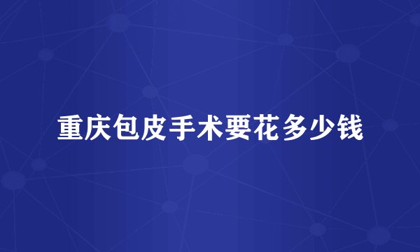 重庆包皮手术要花多少钱