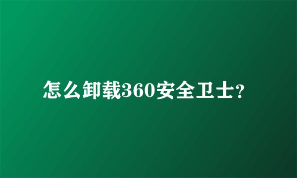 怎么卸载360安全卫士？