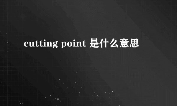 cutting point 是什么意思