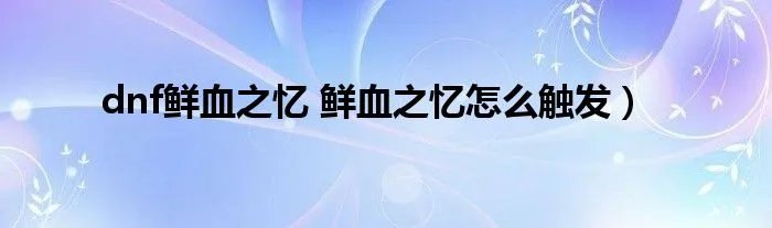 dnf鲜血之忆 鲜血之忆怎么触发）