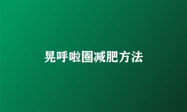 晃呼啦圈减肥方法