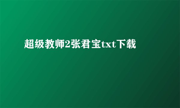 超级教师2张君宝txt下载