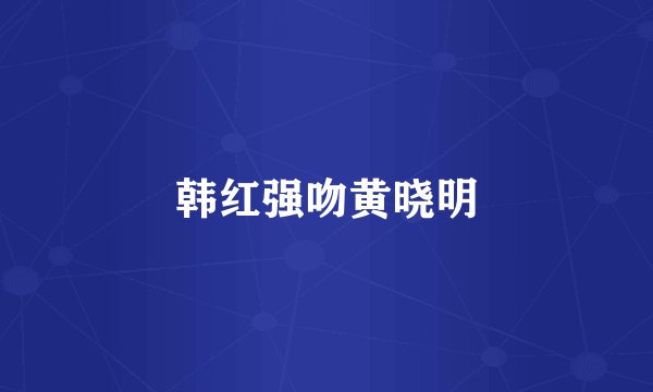 韩红强吻黄晓明