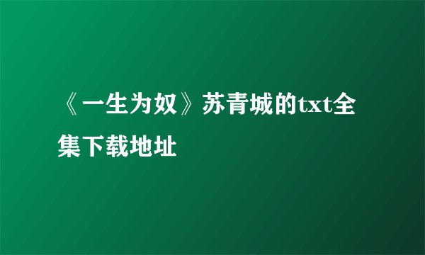 《一生为奴》苏青城的txt全集下载地址
