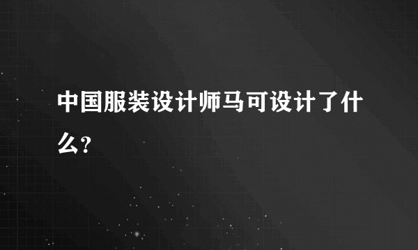 中国服装设计师马可设计了什么？
