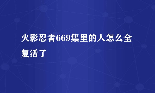 火影忍者669集里的人怎么全复活了
