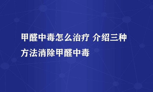 甲醛中毒怎么治疗 介绍三种方法消除甲醛中毒
