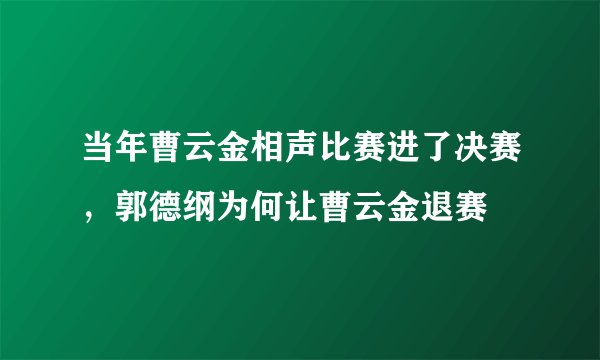 当年曹云金相声比赛进了决赛,郭德纲为何让曹云金退赛