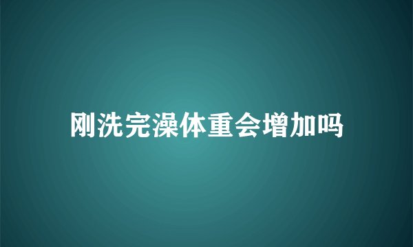 刚洗完澡体重会增加吗